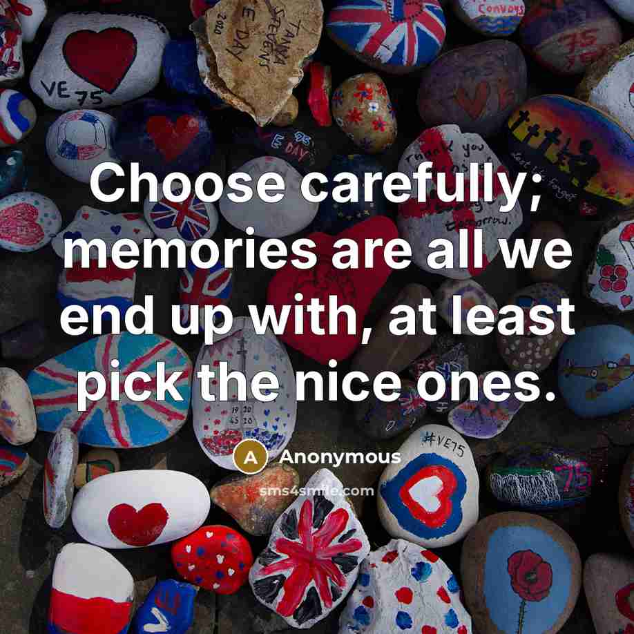“Choose carefully; memories are all we end up with, at…” quote by Anonymous
