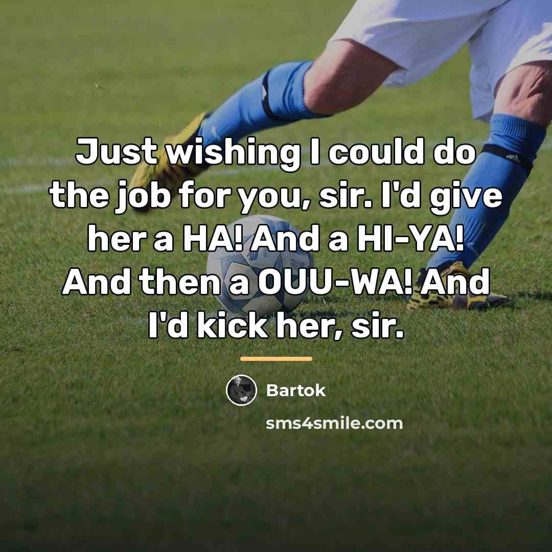 “Just wishing I could do the job for you, sir.…” quote by Bartok