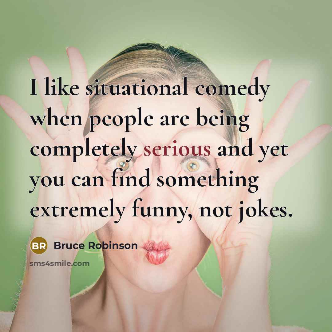 “I like situational comedy when people are being completely serious…” quote by Bruce Robinson