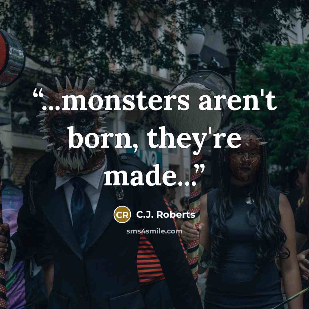 “...monsters aren't born, they're made...” quote by C.J. Roberts