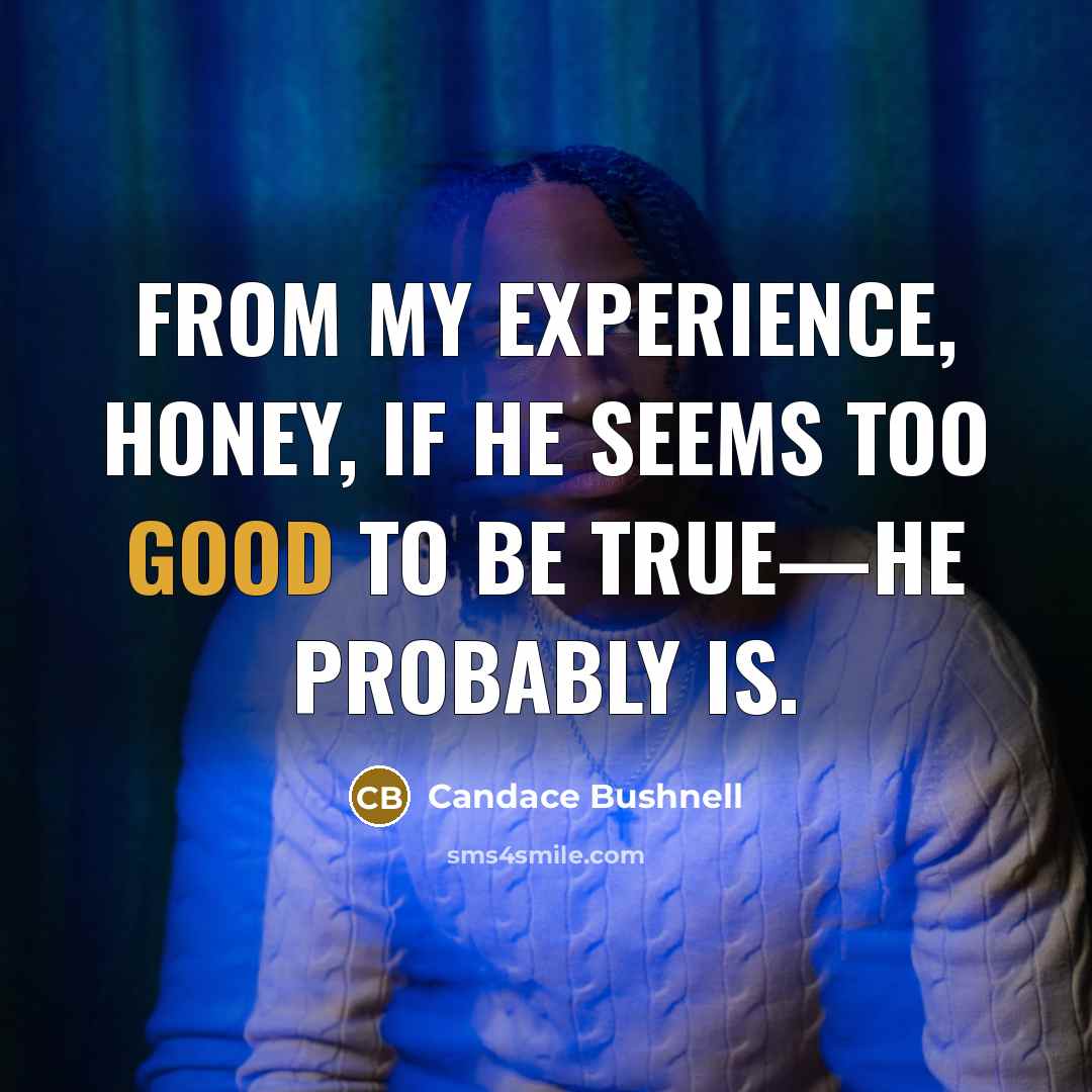 “From my experience, honey, if he seems too good to be true—he probably is.” quote by Candace Bushnell