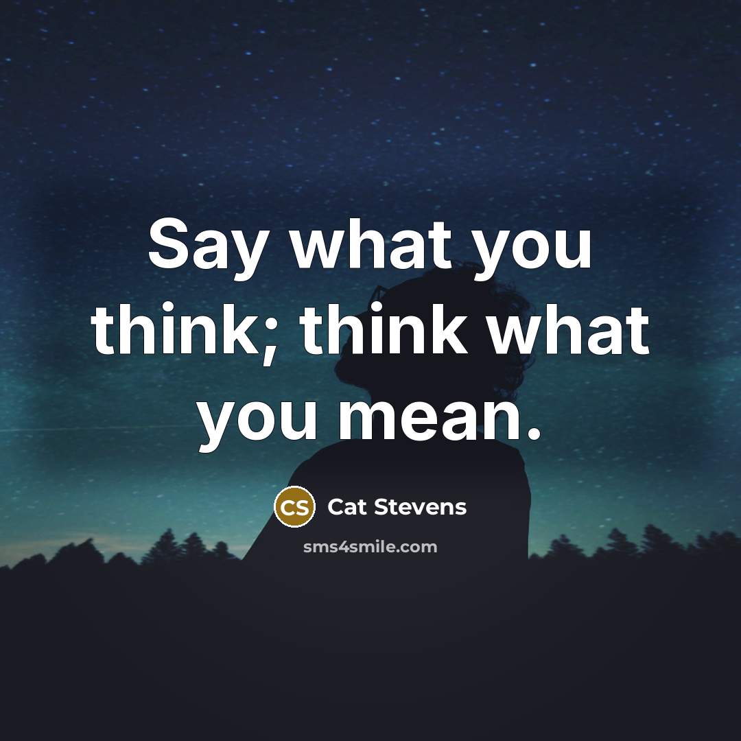 “Say what you think; think what you mean.…” quote by Cat Stevens