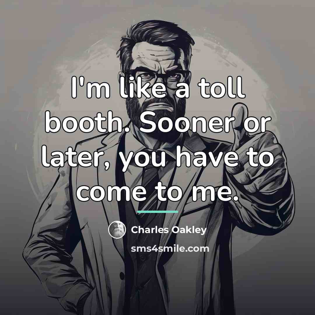 “I'm like a toll booth. Sooner or later, you have…” quote by Charles Oakley