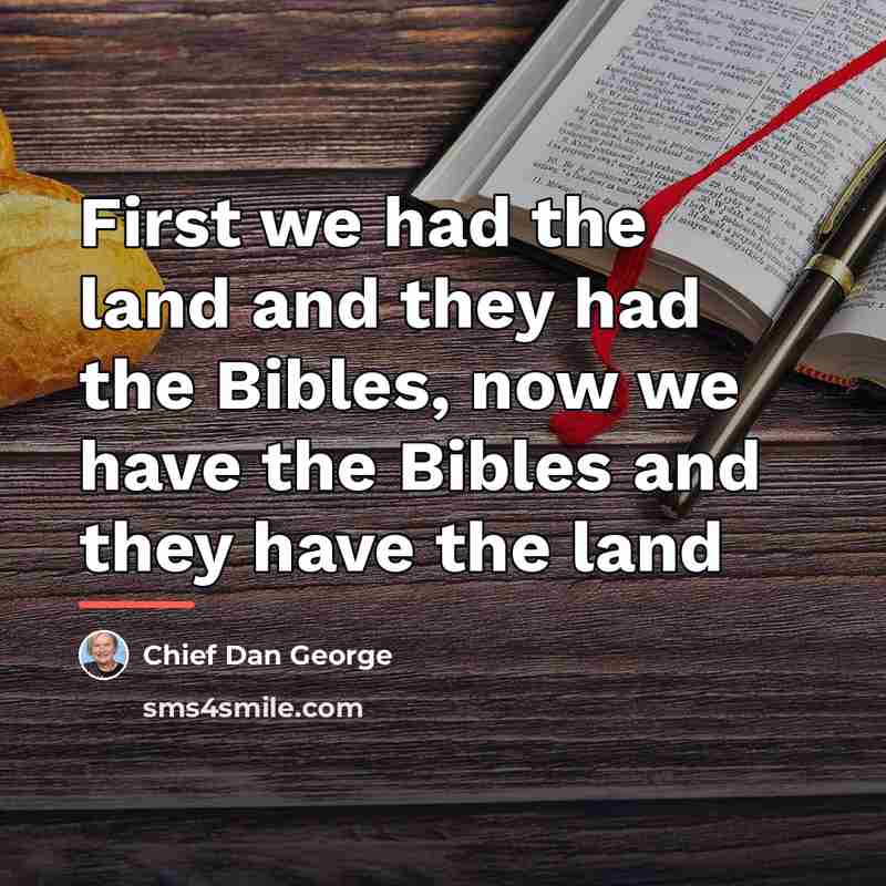 “First we had the land and they had the Bibles,…” quote by Chief Dan George