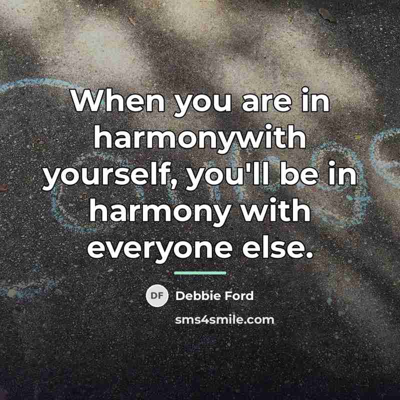 “When you are in harmonywith yourself, you'll be in harmony…” quote by Debbie Ford