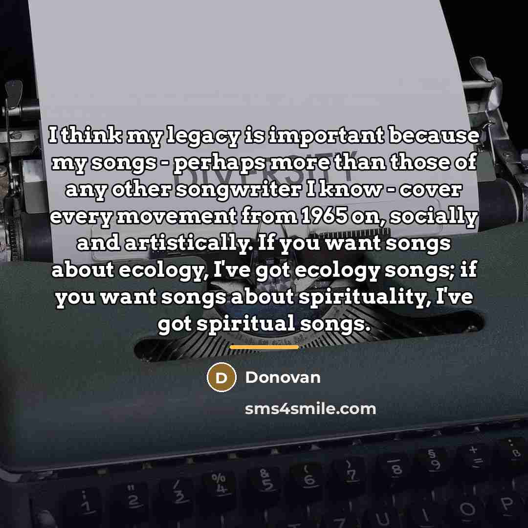 “I think my legacy is important because my songs -…” quote by Donovan
