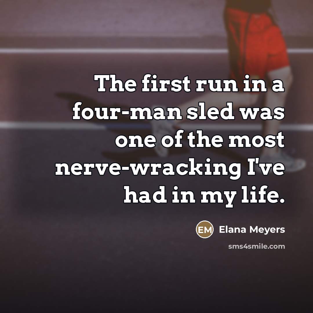 “The first run in a four-man sled was one of…” quote by Elana Meyers