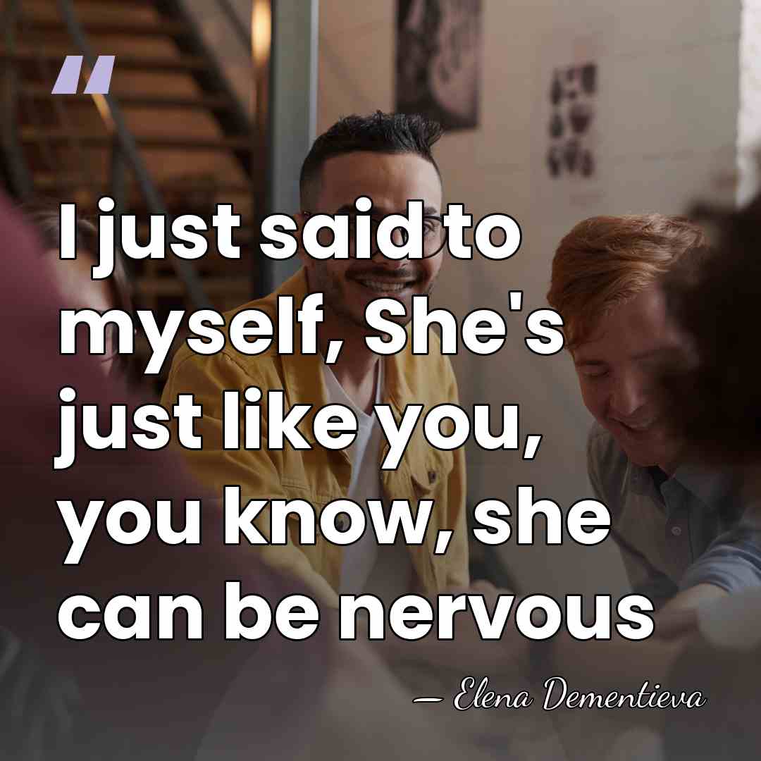I just said to myself, She's just like you, you know, she&hellip; - Elena Dementieva