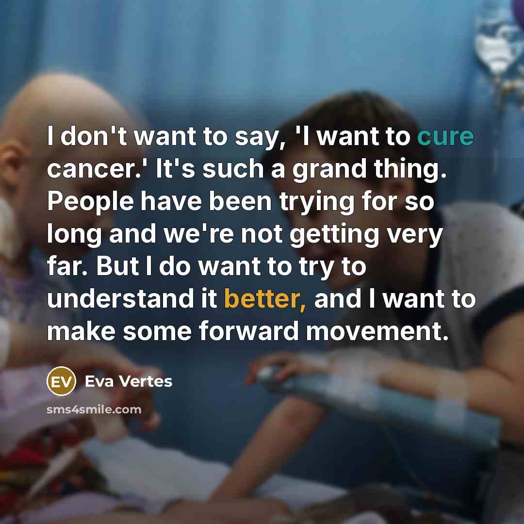 “I don't want to say, 'I want to cure cancer.'…” quote by Eva Vertes