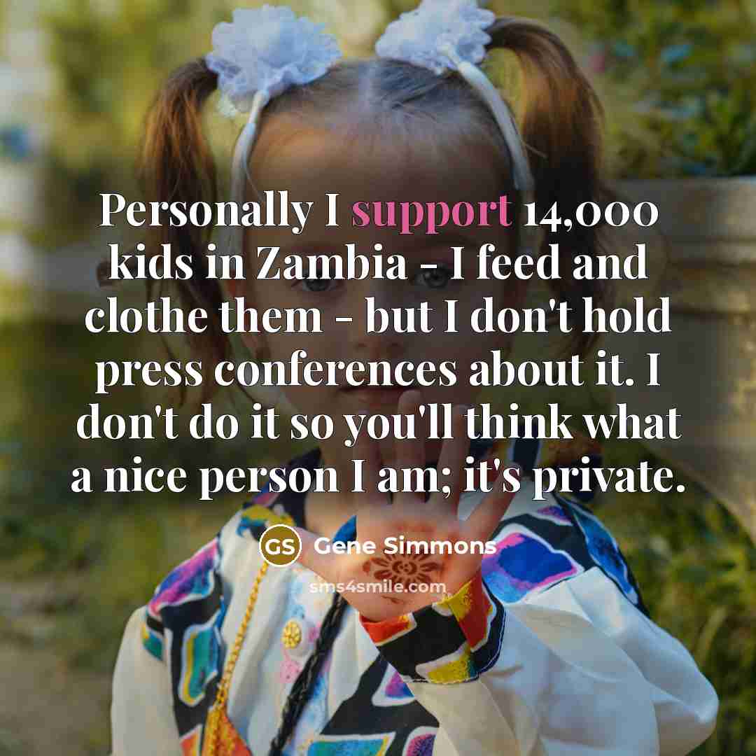 “Personally I support 14,000 kids in Zambia - I feed…” quote by Gene Simmons