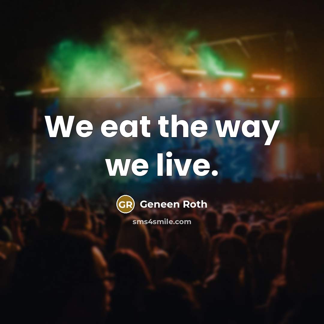 “We eat the way we live.…” quote by Geneen Roth