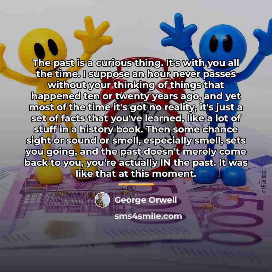 “The past is a curious thing. It's with you all…” quote by George Orwell
