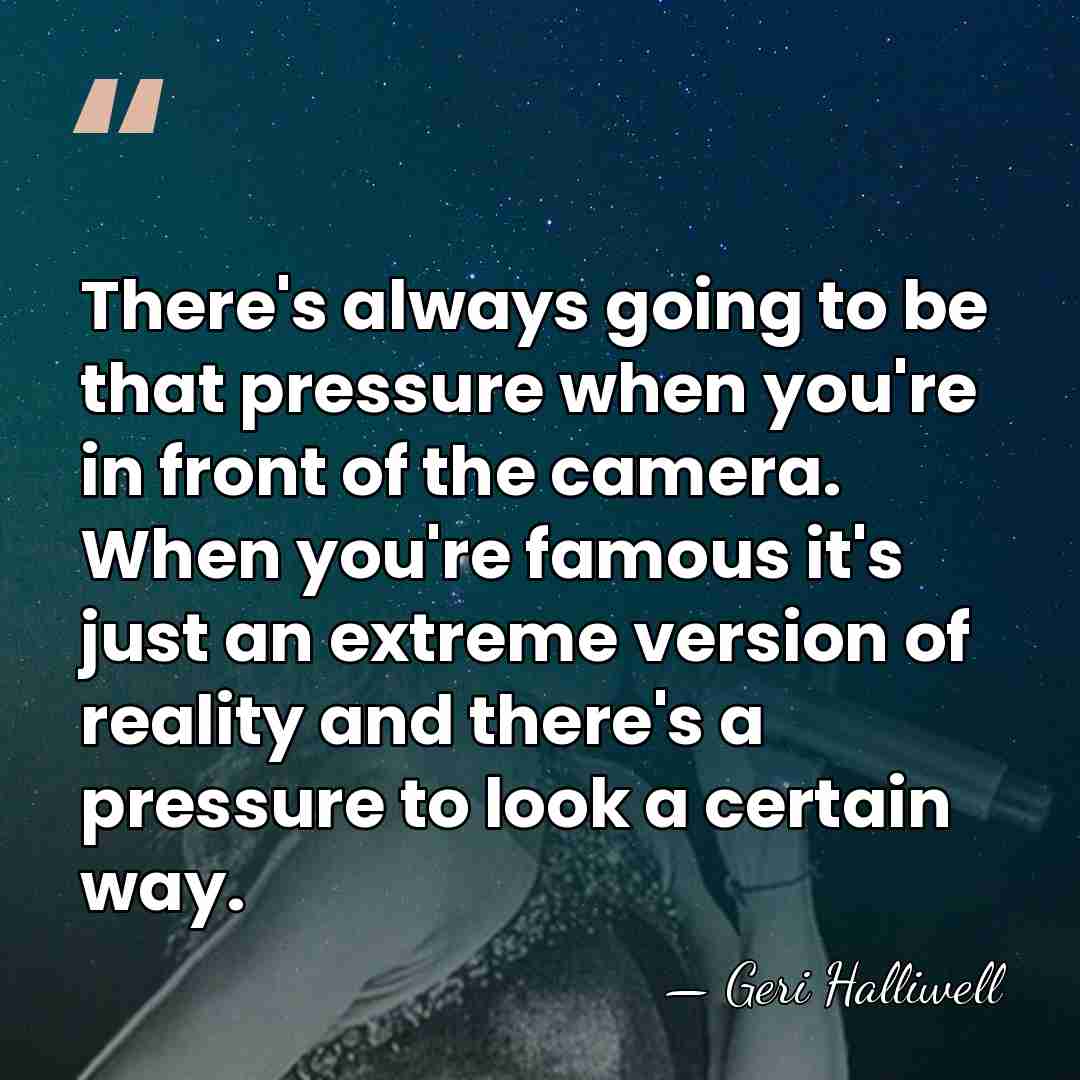 There's always going to be that pressure when you're in front of&hellip; - Geri Halliwell