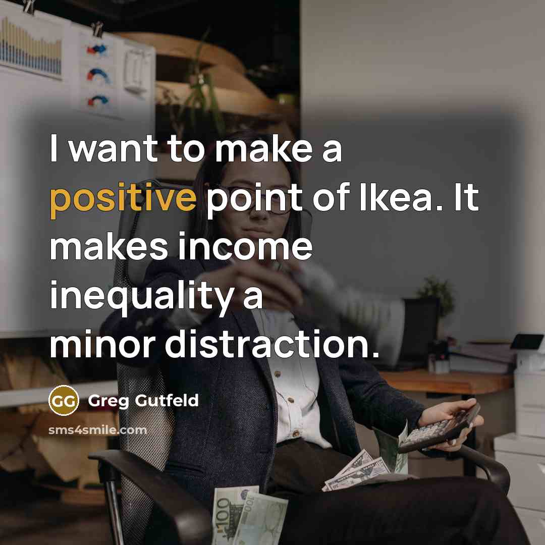“I want to make a positive point of Ikea. It…” quote by Greg Gutfeld