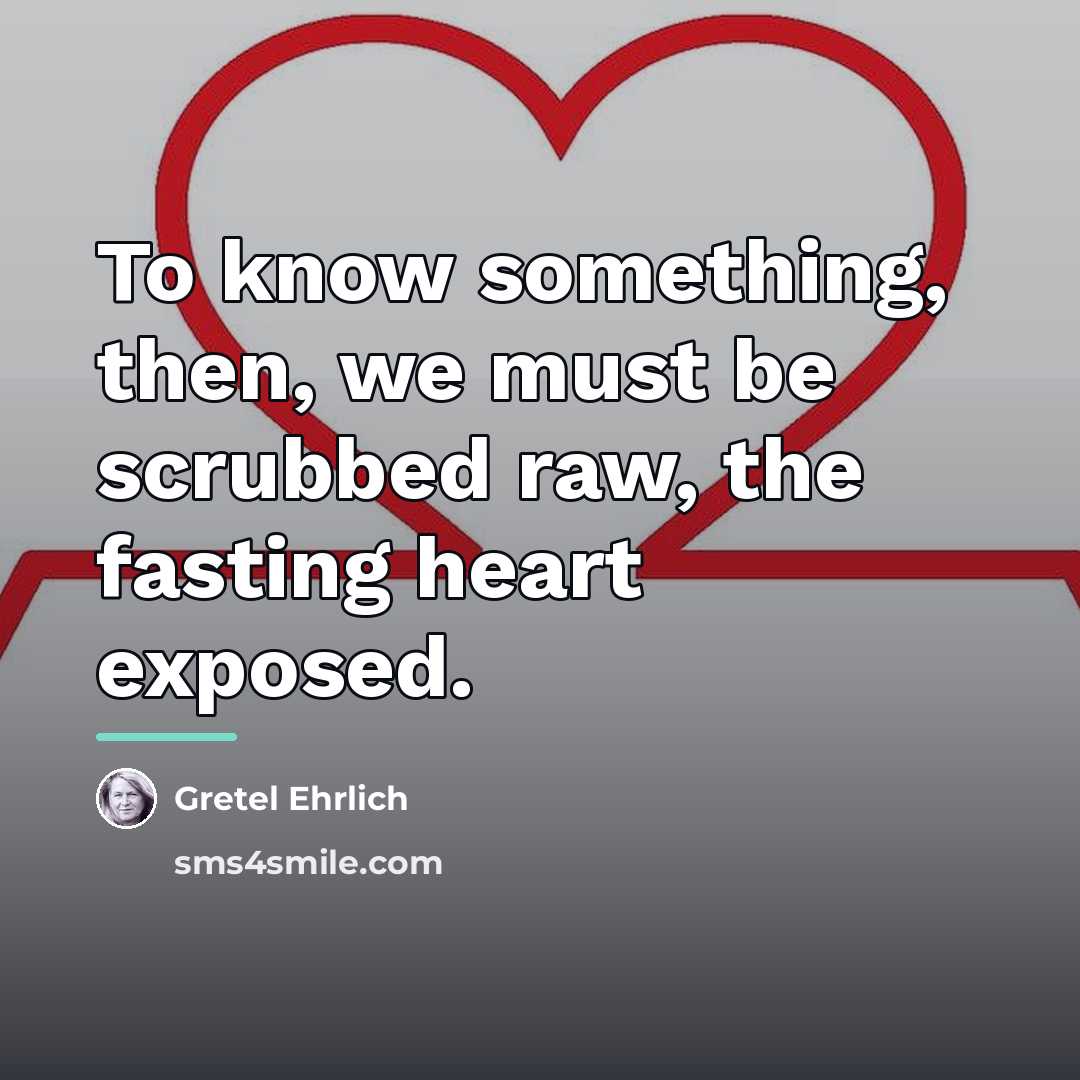 “To know something, then, we must be scrubbed raw, the…” quote by Gretel Ehrlich