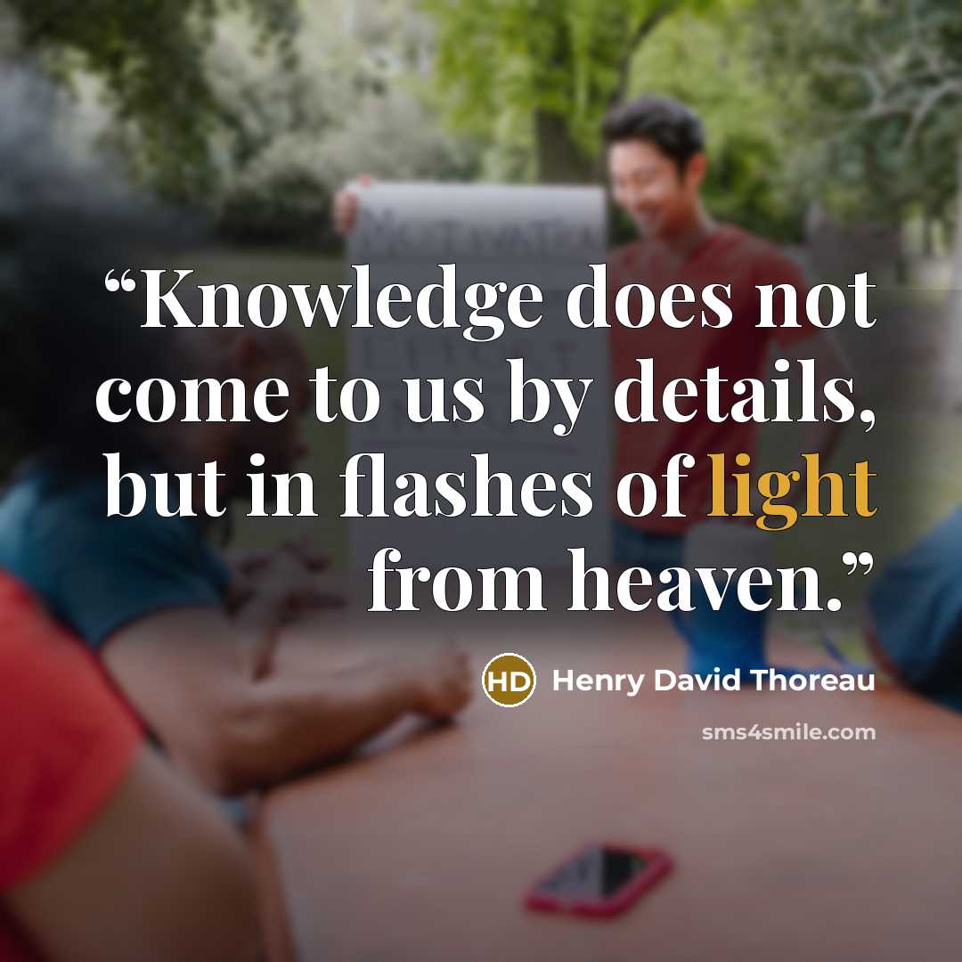 “Knowledge does not come to us by details, but in flashes of light from heaven.” quote by Henry David Thoreau