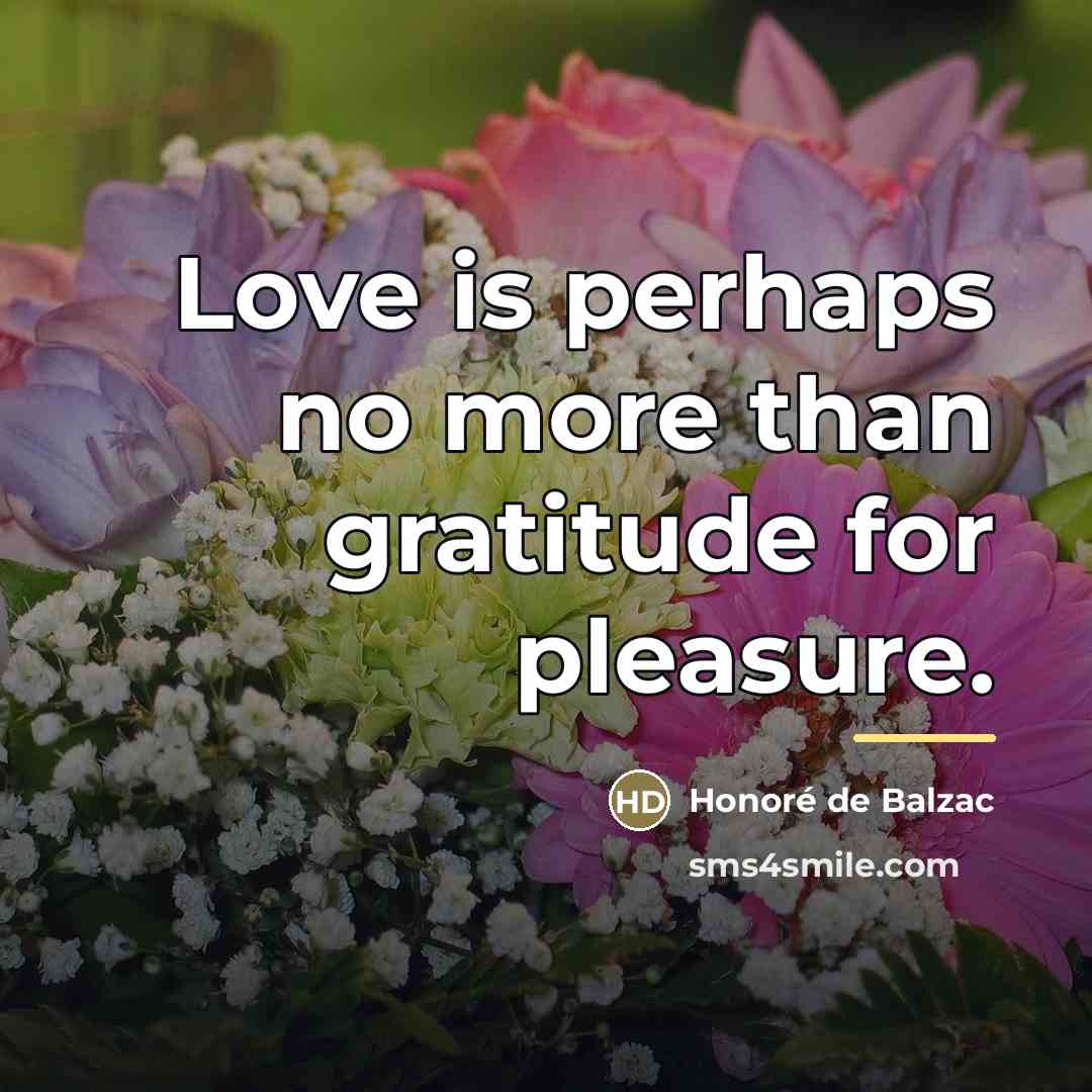 “Love is perhaps no more than gratitude for pleasure.…” quote by Honore de Balzac
