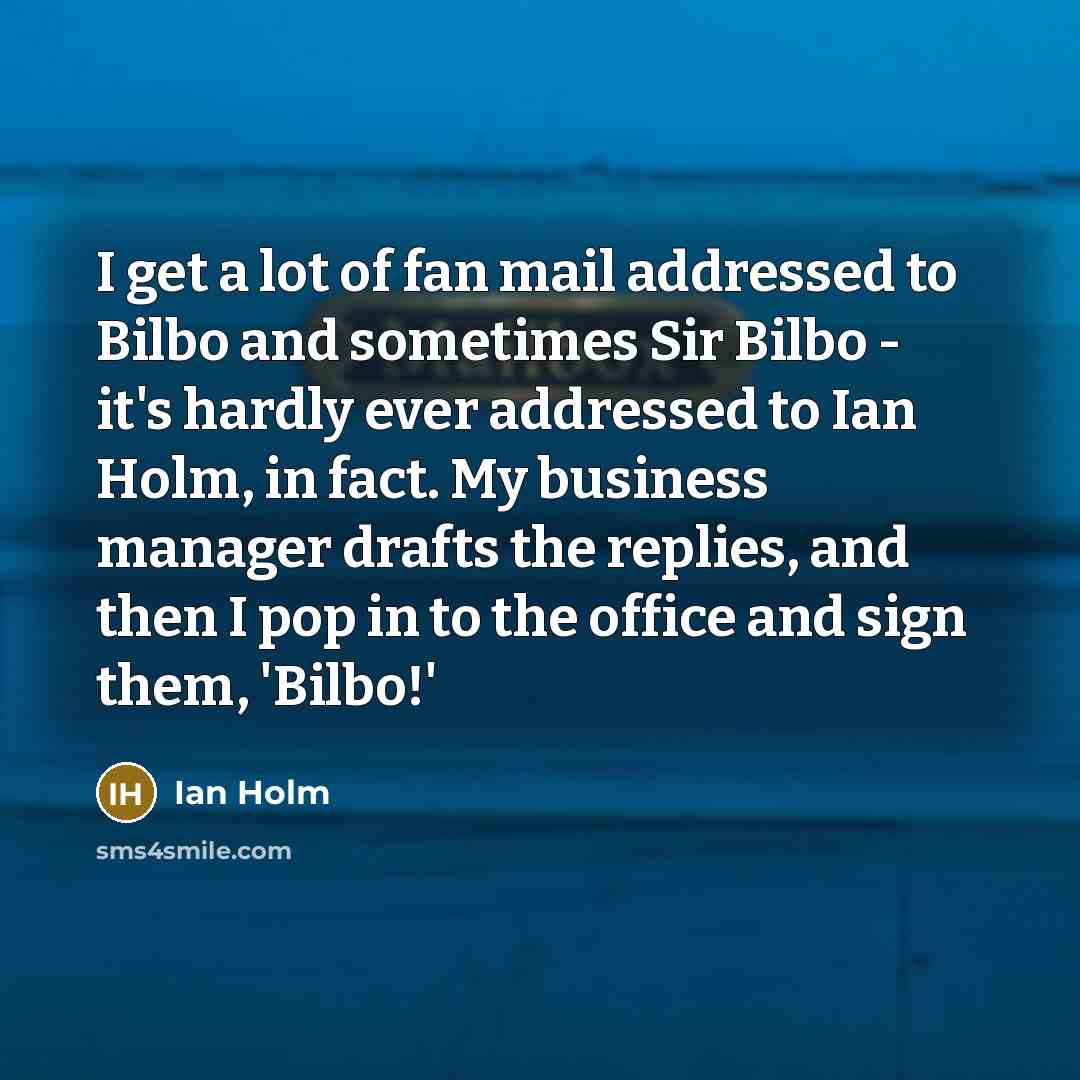 “I get a lot of fan mail addressed to Bilbo…” quote by Ian Holm