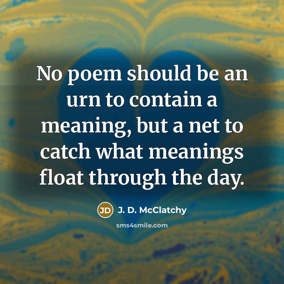 “No poem should be an urn to contain a meaning,…” quote by J. D. McClatchy