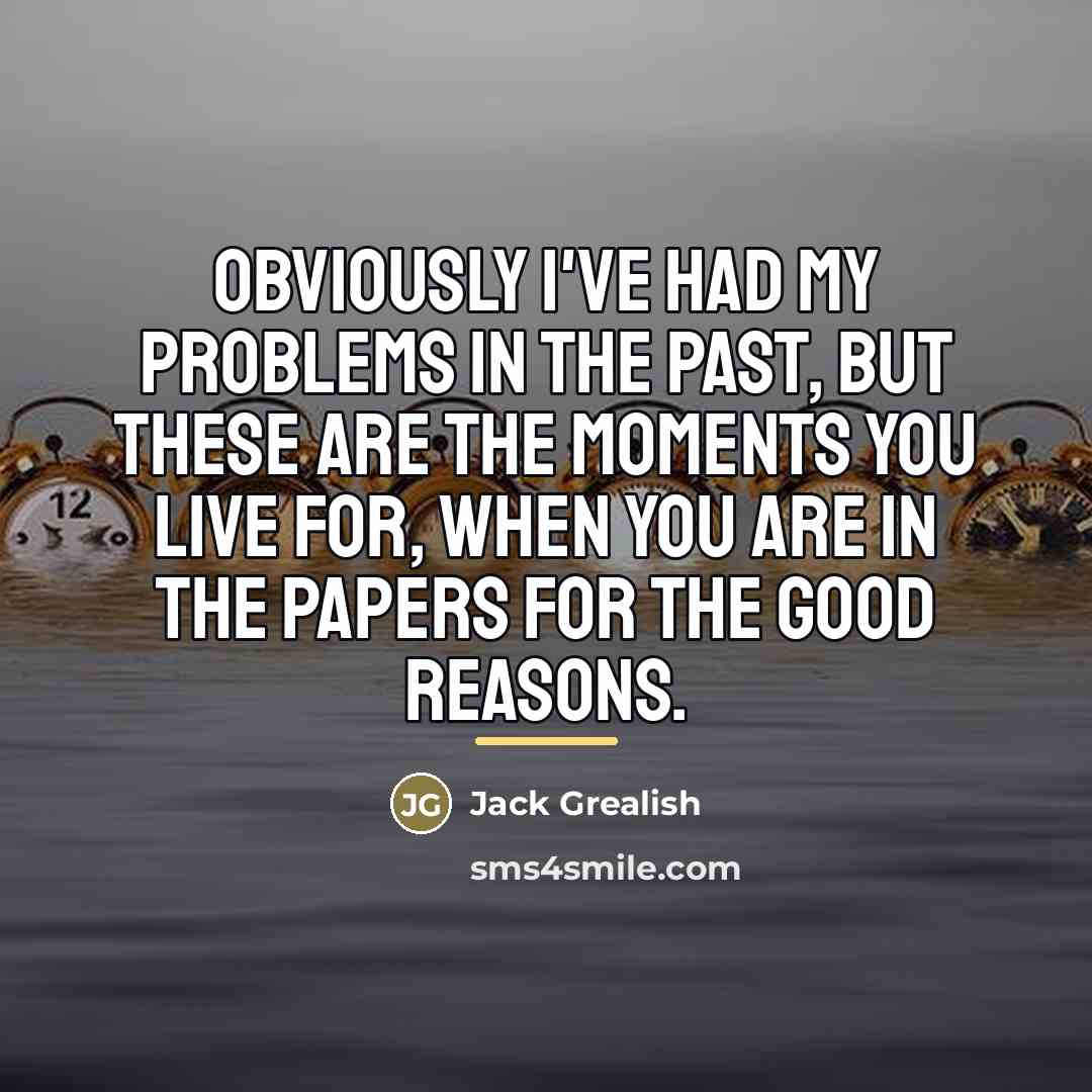 “Obviously I've had my problems in the past, but these…” quote by Jack Grealish