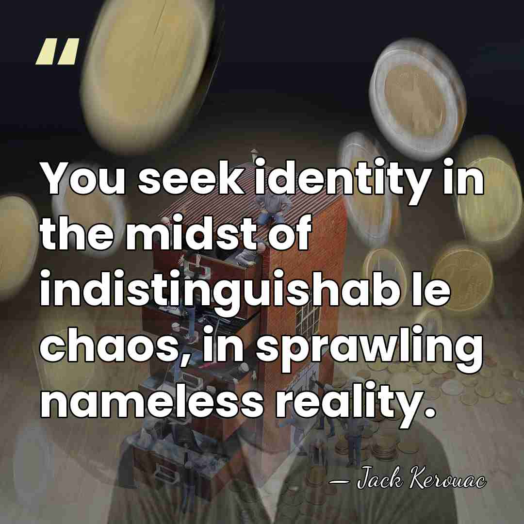 You seek identity in the midst of indistinguishab le chaos, in sprawling&hellip; - Jack Kerouac