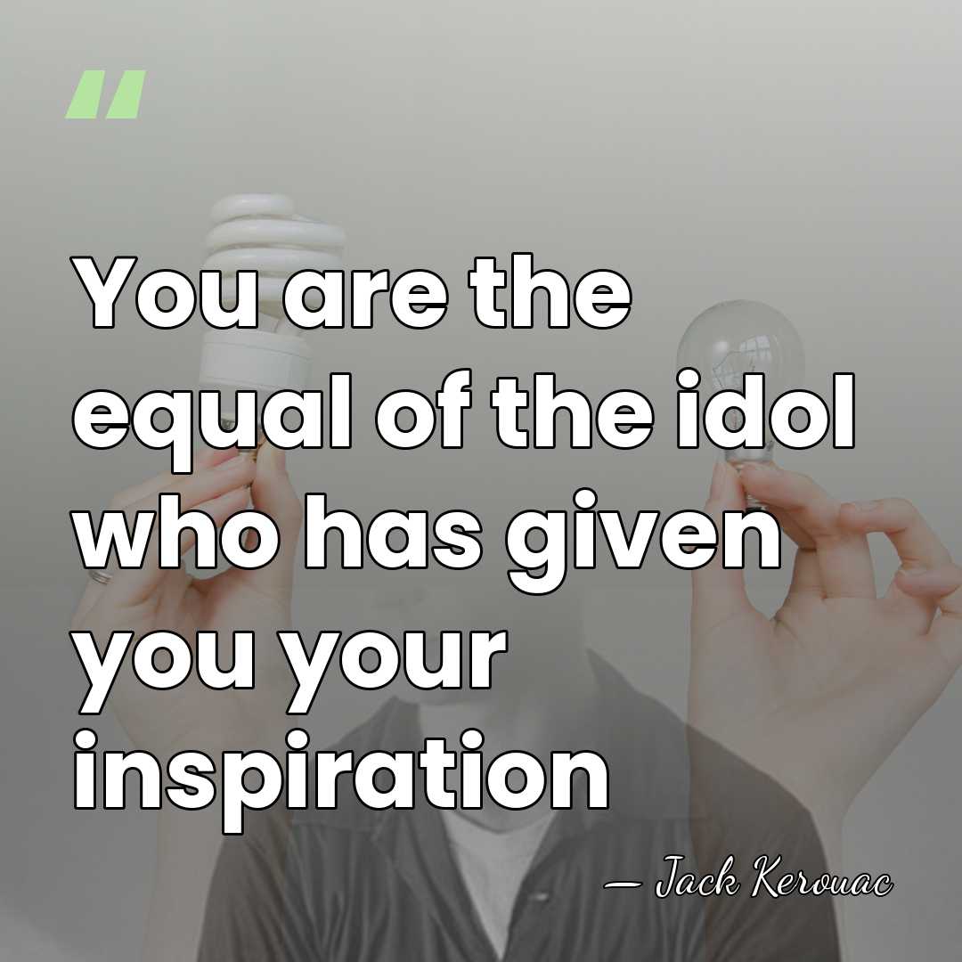 You are the equal of the idol who has given you your&hellip; - Jack Kerouac
