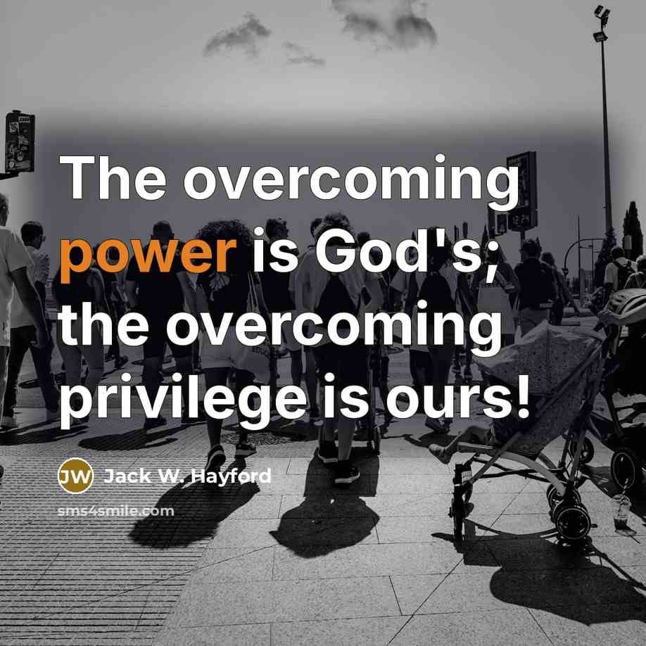 “The overcoming power is God's; the overcoming privilege is ours!…” quote by Jack W. Hayford