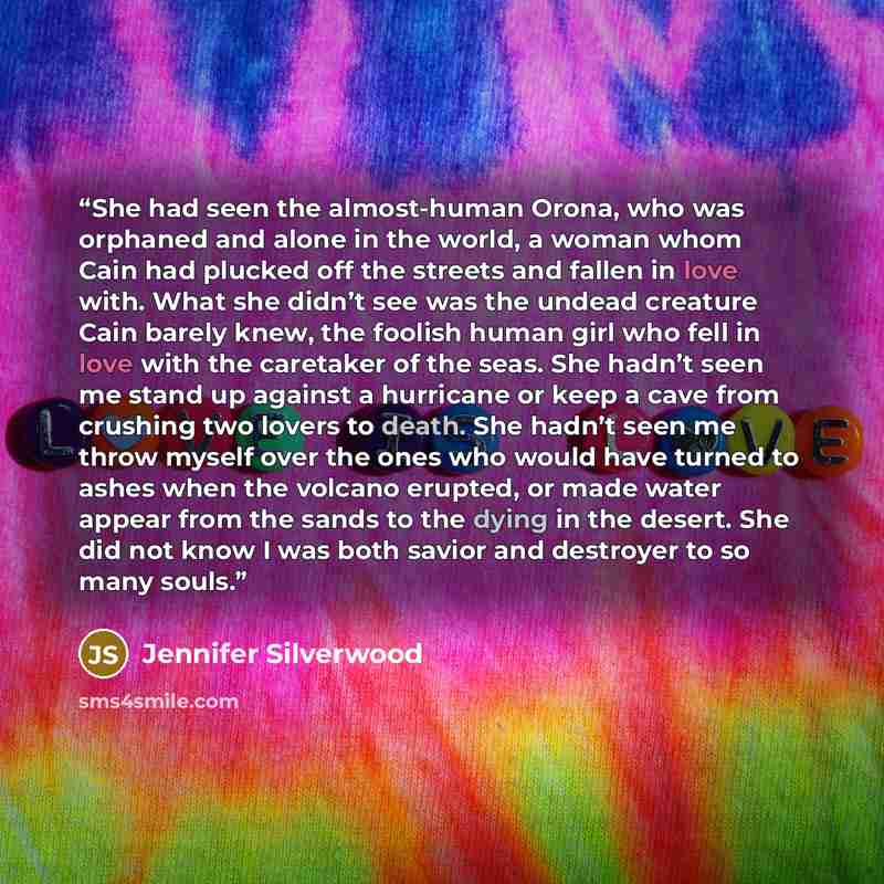 “She had seen the almost-human Orona, who was orphaned and alone in the world, a woman whom Cain had plucked off the streets and fallen in love with. What she didn’t see was the undead creature Cain barely knew, the foolish human girl who fell in love with the caretaker of the seas. She hadn’t seen…” quote by Jennifer Silverwood