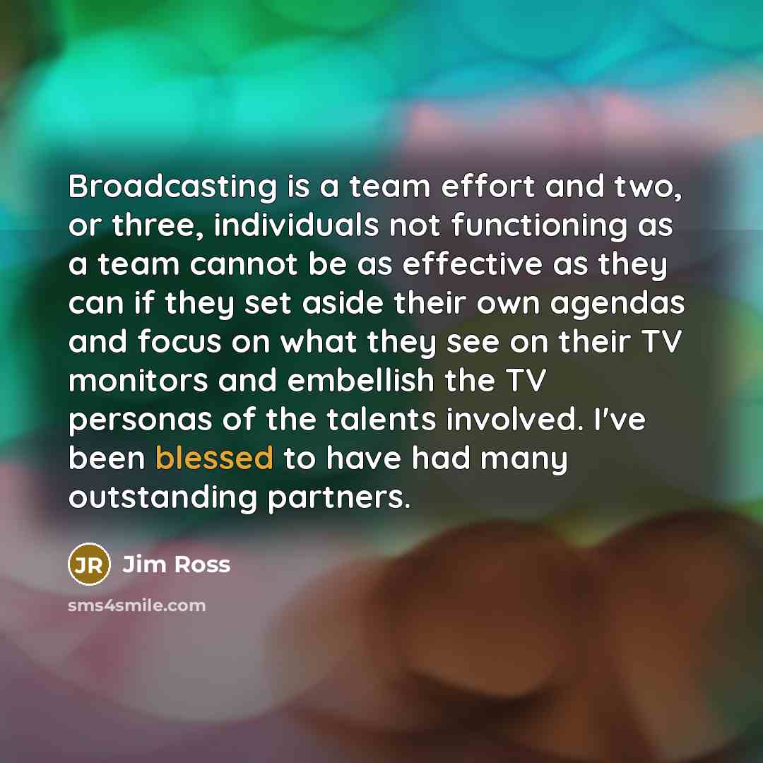 “Broadcasting is a team effort and two, or three, individuals…” quote by Jim Ross