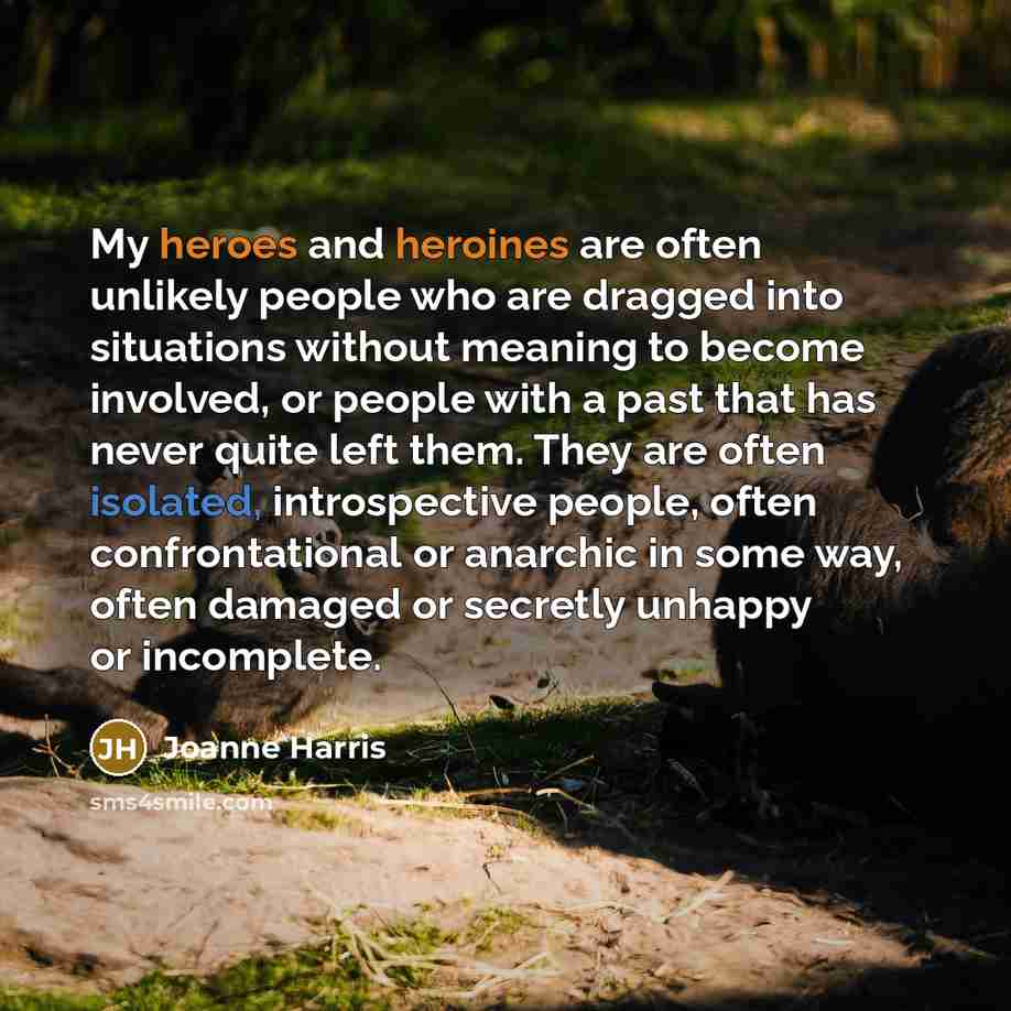“My heroes and heroines are often unlikely people who are…” quote by Joanne Harris
