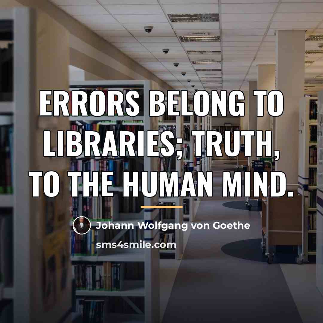 “Errors belong to libraries; truth, to the human mind.…” quote by Johann Wolfgang von Goethe