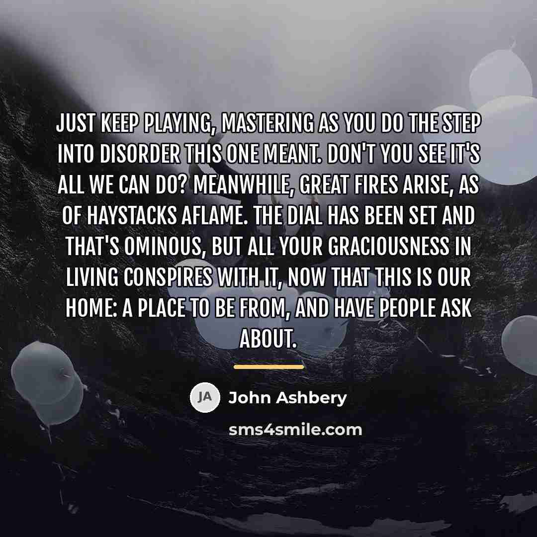 “Just keep playing, mastering as you do the step Into…” quote by John Ashbery