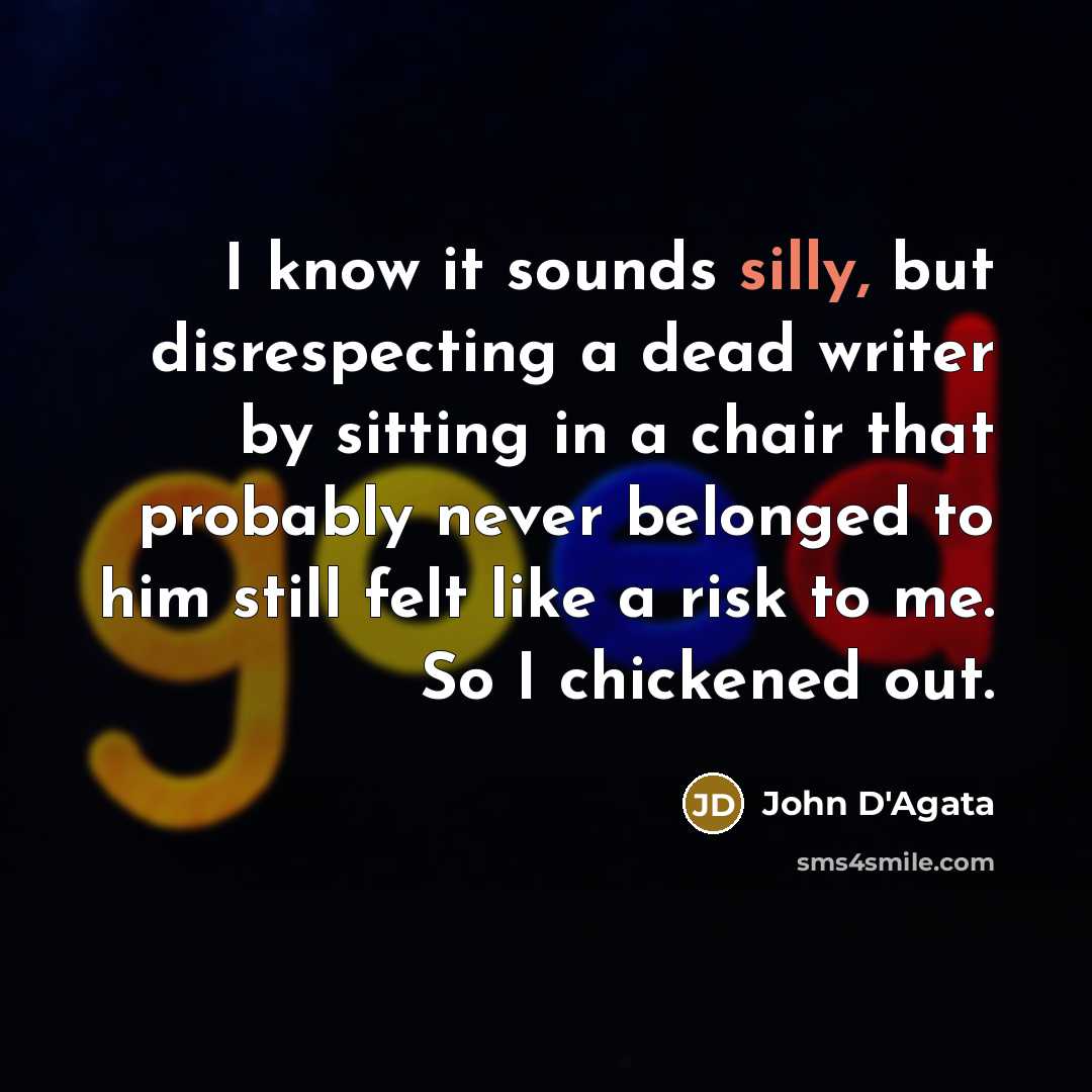 “I know it sounds silly, but disrespecting a dead writer…” quote by John D'Agata