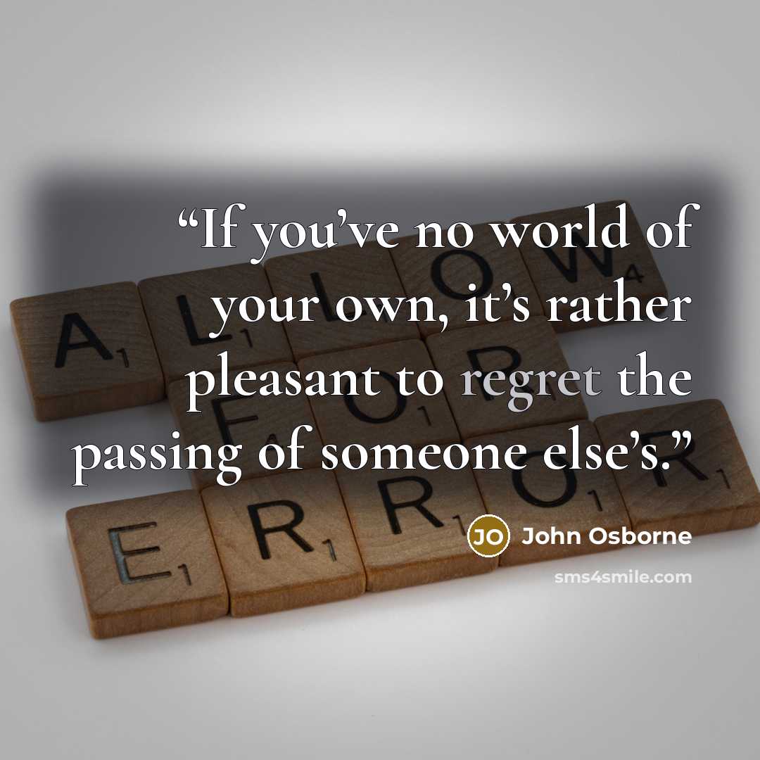 “If you’ve no world of your own, it’s rather pleasant to regret the passing of someone else’s.” quote by John Osborne