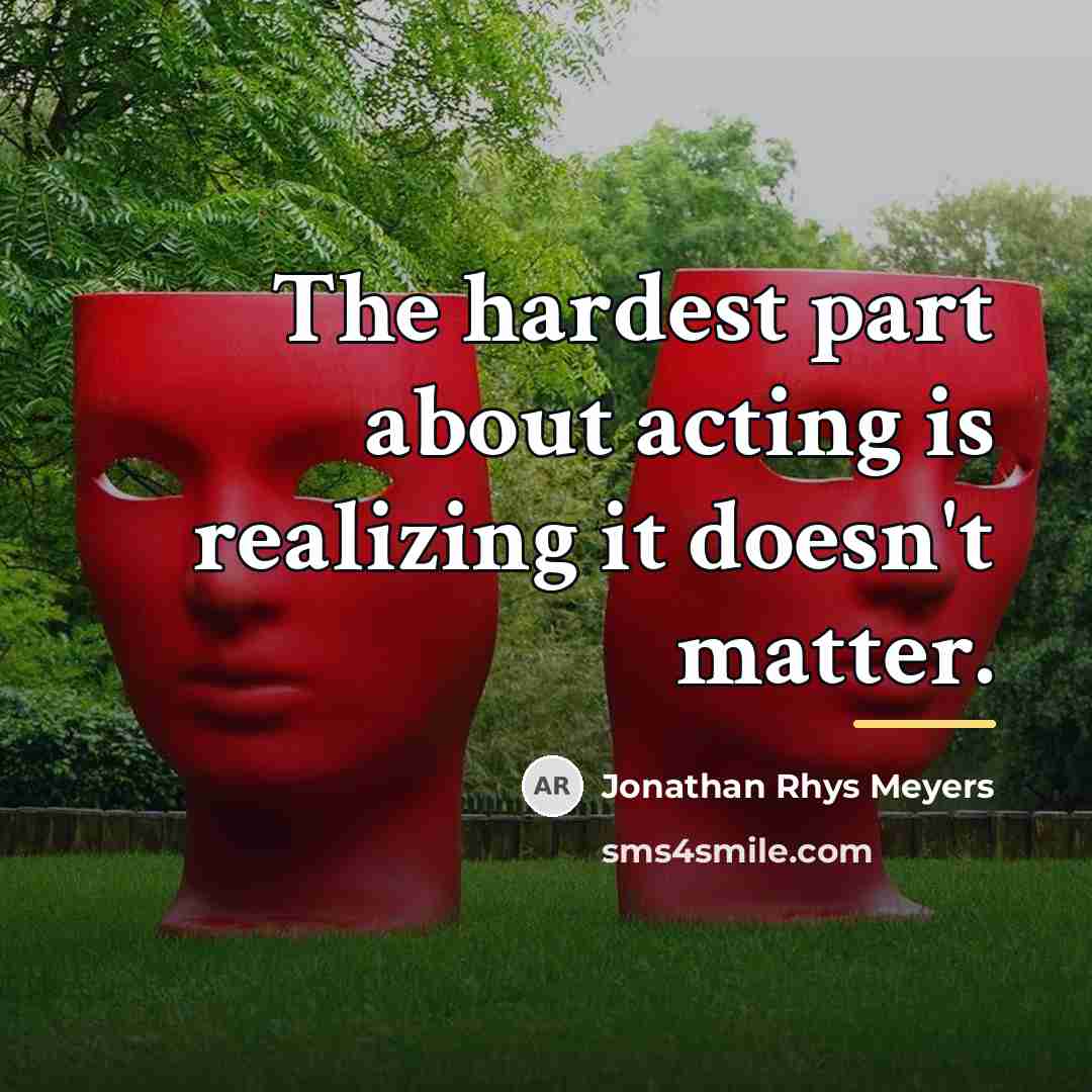 “The hardest part about acting is realizing it doesn't matter.…” quote by Jonathan Rhys Meyers