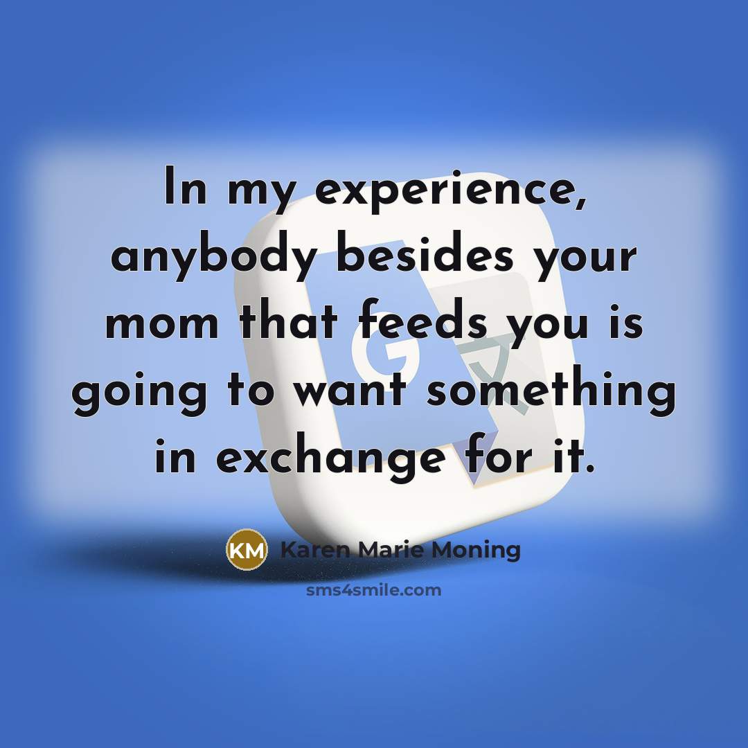 “In my experience, anybody besides your mom that feeds you…” quote by Karen Marie Moning