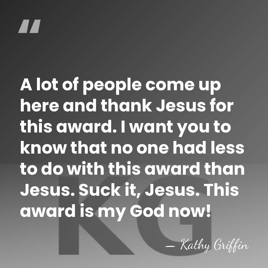 A lot of people come up here and thank Jesus for this&hellip; - Kathy Griffin