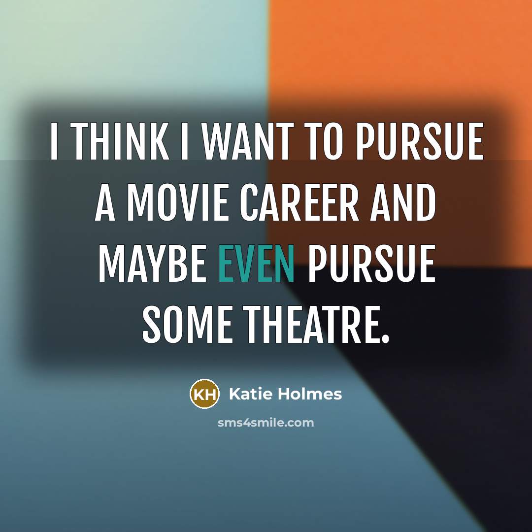 “I think I want to pursue a movie career and…” quote by Katie Holmes