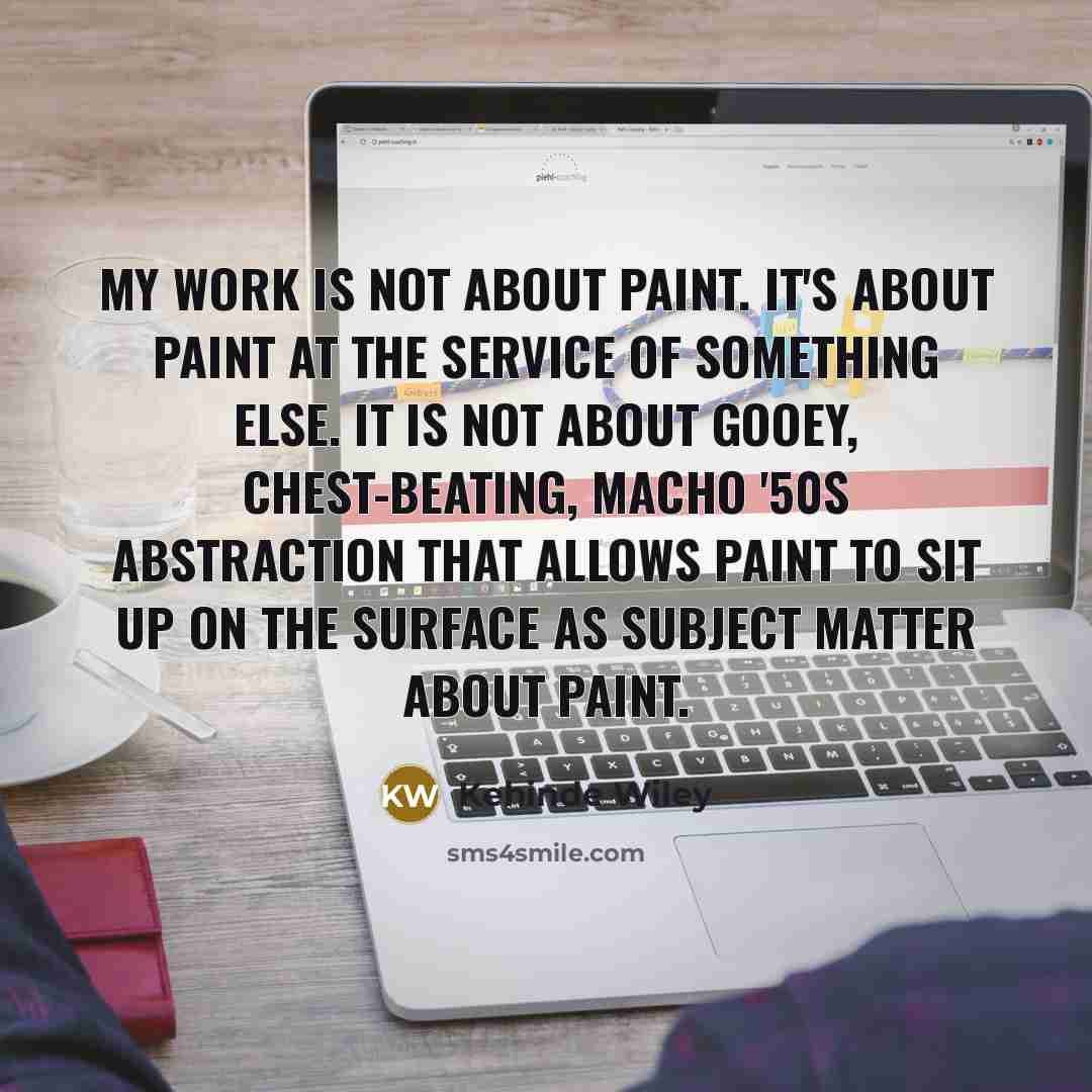 “My work is not about paint. It's about paint at…” quote by Kehinde Wiley