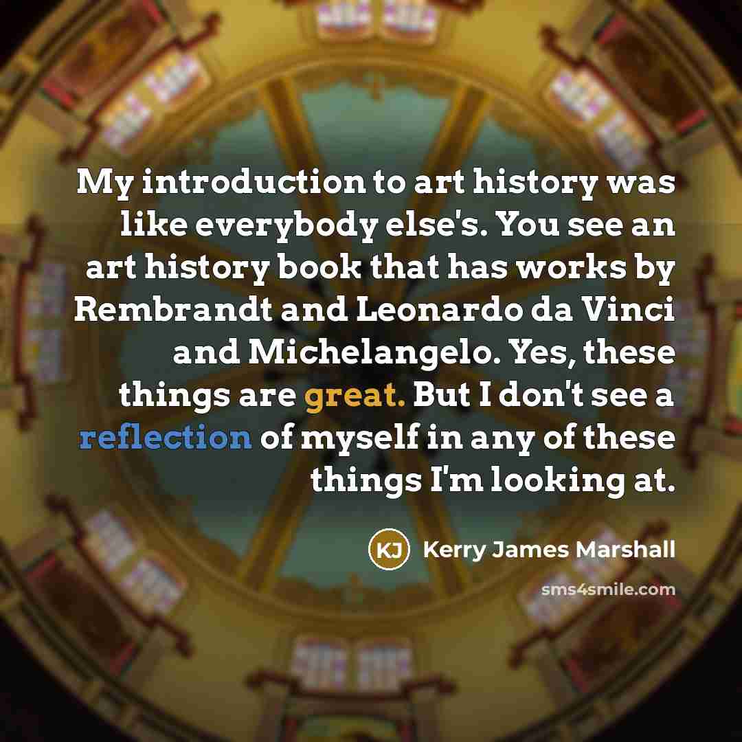 “My introduction to art history was like everybody else's. You…” quote by Kerry James Marshall