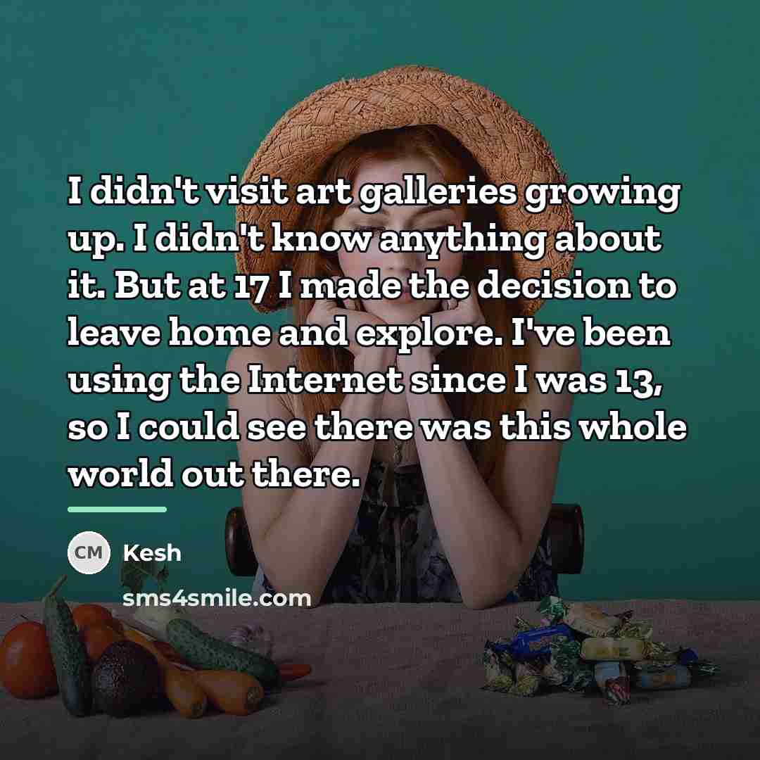 “I didn't visit art galleries growing up. I didn't know…” quote by Kesh