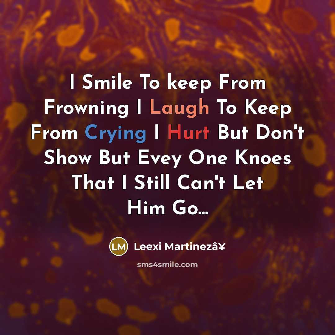 “I Smile To keep From Frowning I Laugh To Keep From Crying I Hurt But Don't Show But Evey One Knoes That I Still Can't Let Him Go...” quote by Leexi Martinezâ¥