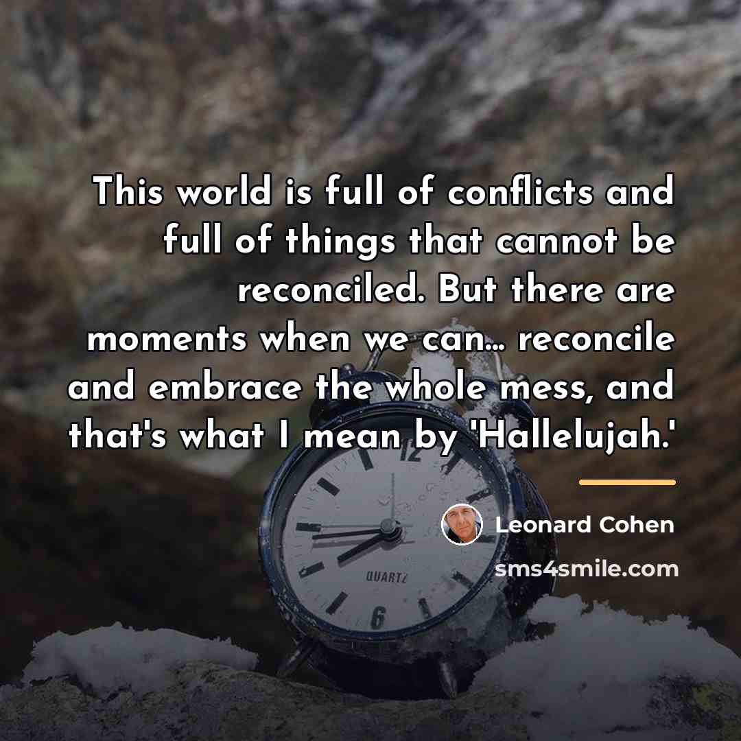 “This world is full of conflicts and full of things…” quote by Leonard Cohen