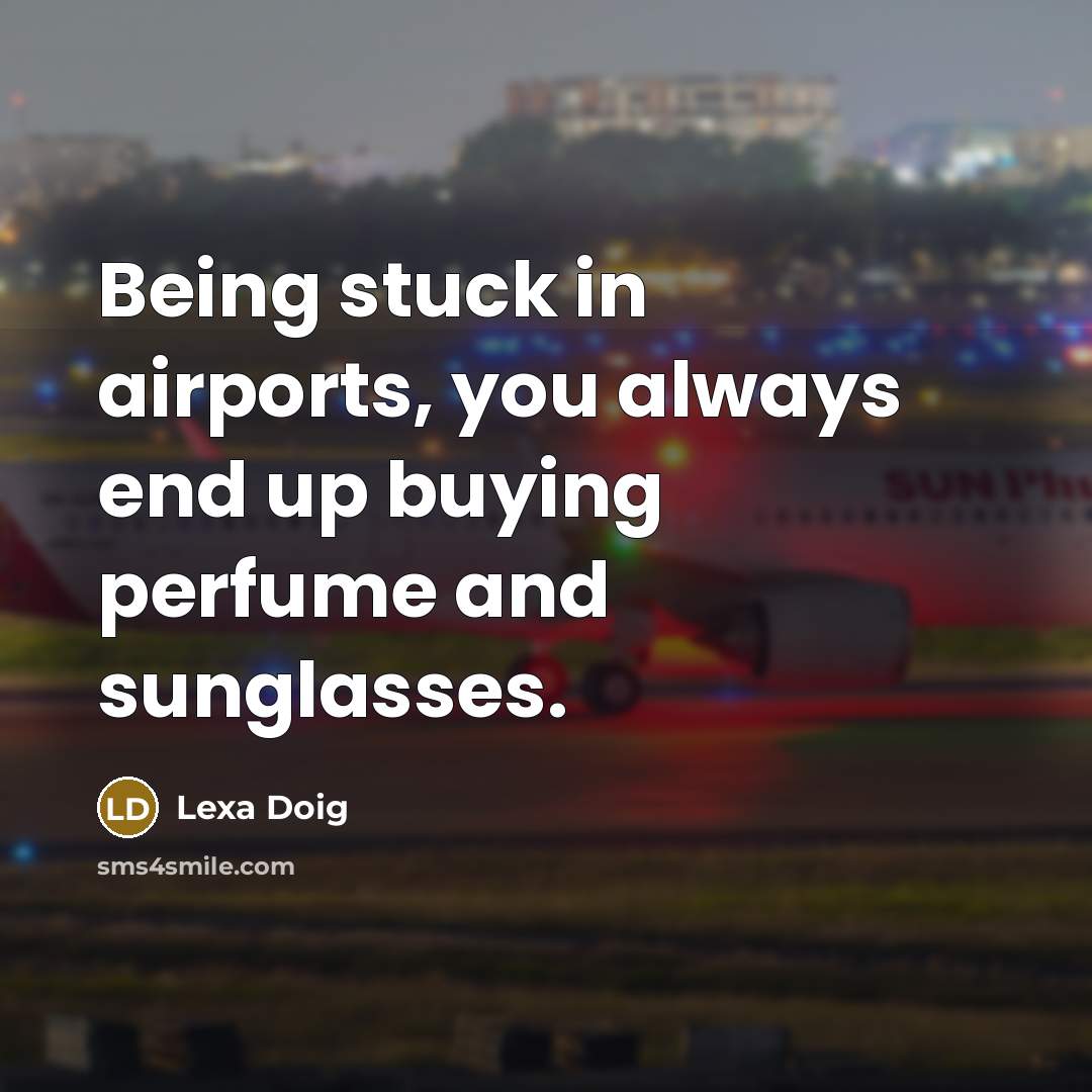 “Being stuck in airports, you always end up buying perfume…” quote by Lexa Doig