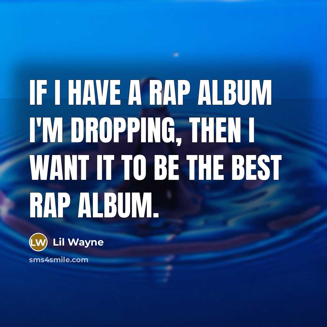 “If I have a rap album I'm dropping, then I want it to be the best rap album.” quote by Lil Wayne