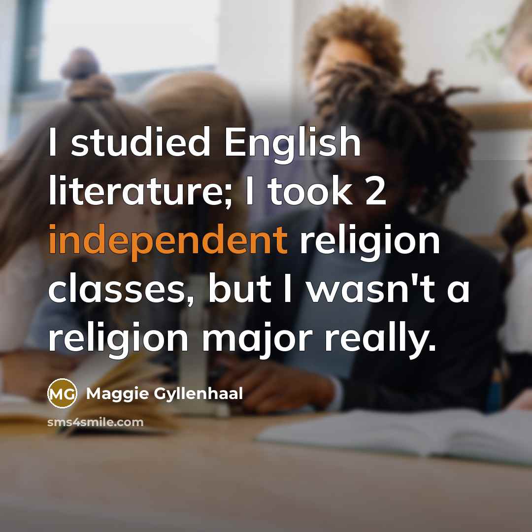 “I studied English literature; I took 2 independent religion classes,…” quote by Maggie Gyllenhaal