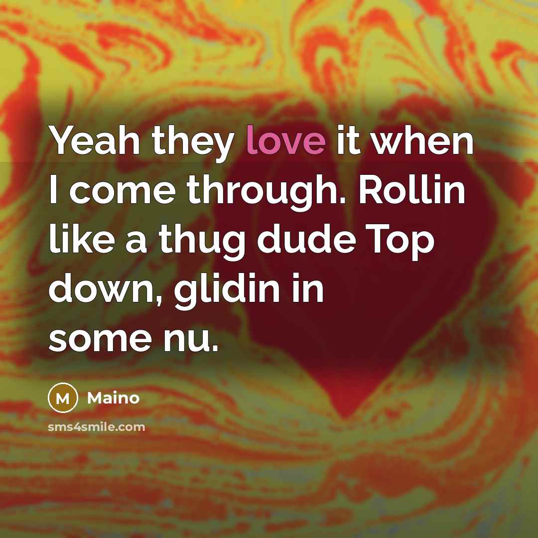“Yeah they love it when I come through. Rollin like a thug dude Top down, glidin in some nu.” quote by Maino