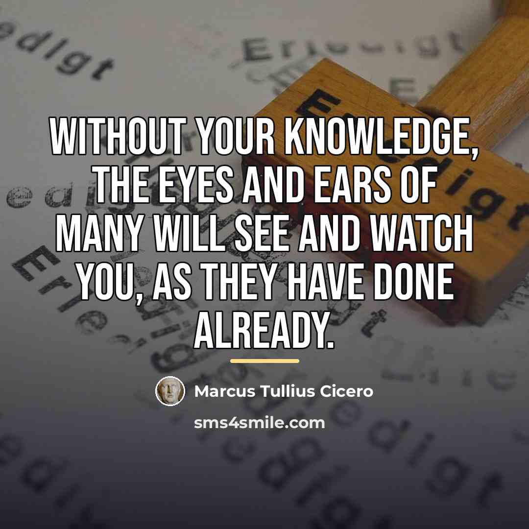 “Without your knowledge, the eyes and ears of many will…” quote by Marcus Tullius Cicero