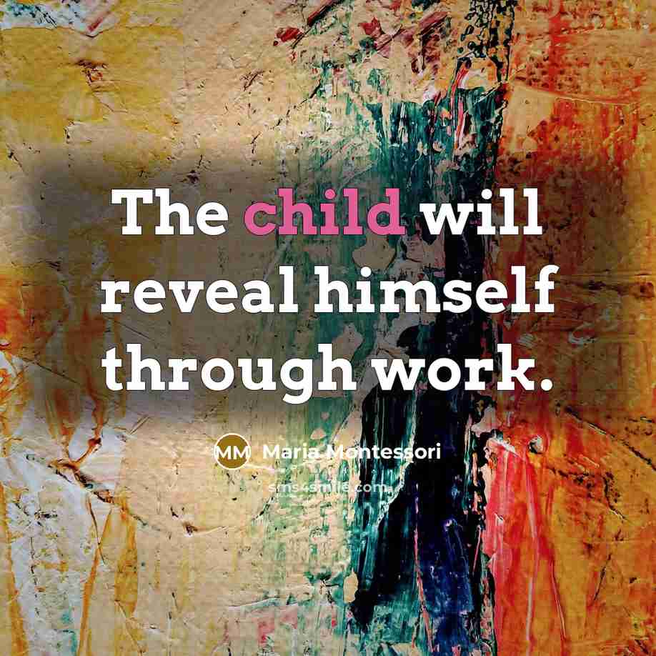 “The child will reveal himself through work.…” quote by Maria Montessori