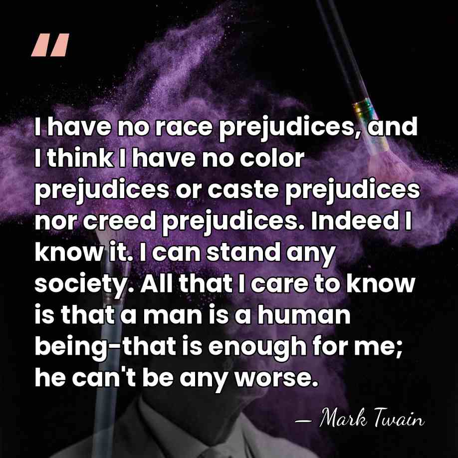 I have no race prejudices, and I think I have no color&hellip; - Mark Twain